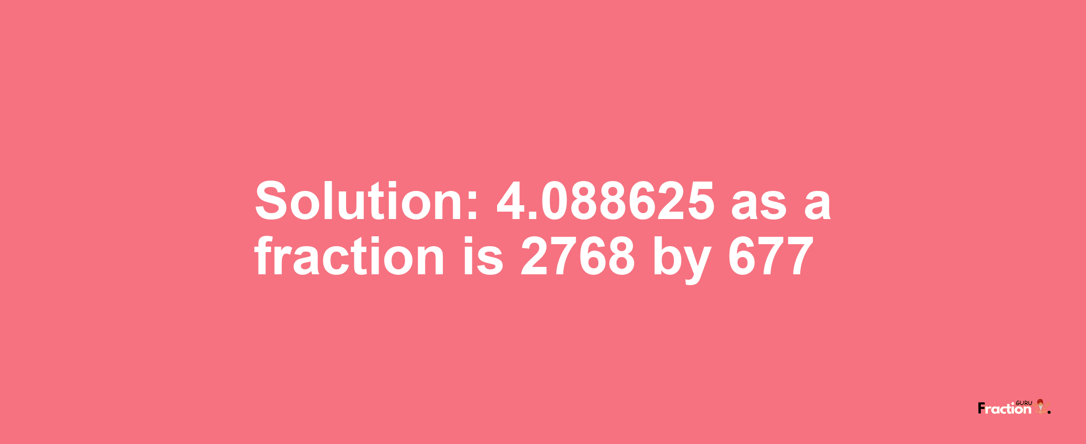 Solution:4.088625 as a fraction is 2768/677